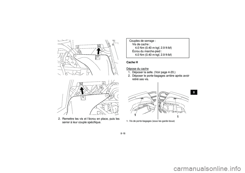 YAMAHA GRIZZLY 550 2012  Notices Demploi (in French) 8-18
8
2. Remettre les vis et l ’écrou en place, puis les
serrer  à leur couple sp écifique. Cache H
D
épose du cache
1. D époser la selle. (Voir page 4-20.)
2. D époser le porte-bagages arri 