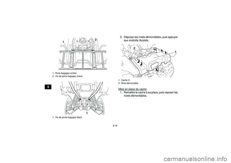 YAMAHA GRIZZLY 550 2012  Notices Demploi (in French) 8-19
83. D
époser les rivets d émontables, puis appuyer
aux endroits illustr és.
Mise en place du cache
1. Remettre le cache  à sa place, puis reposer les
rivets d émontables.
1. Porte-bagages ar