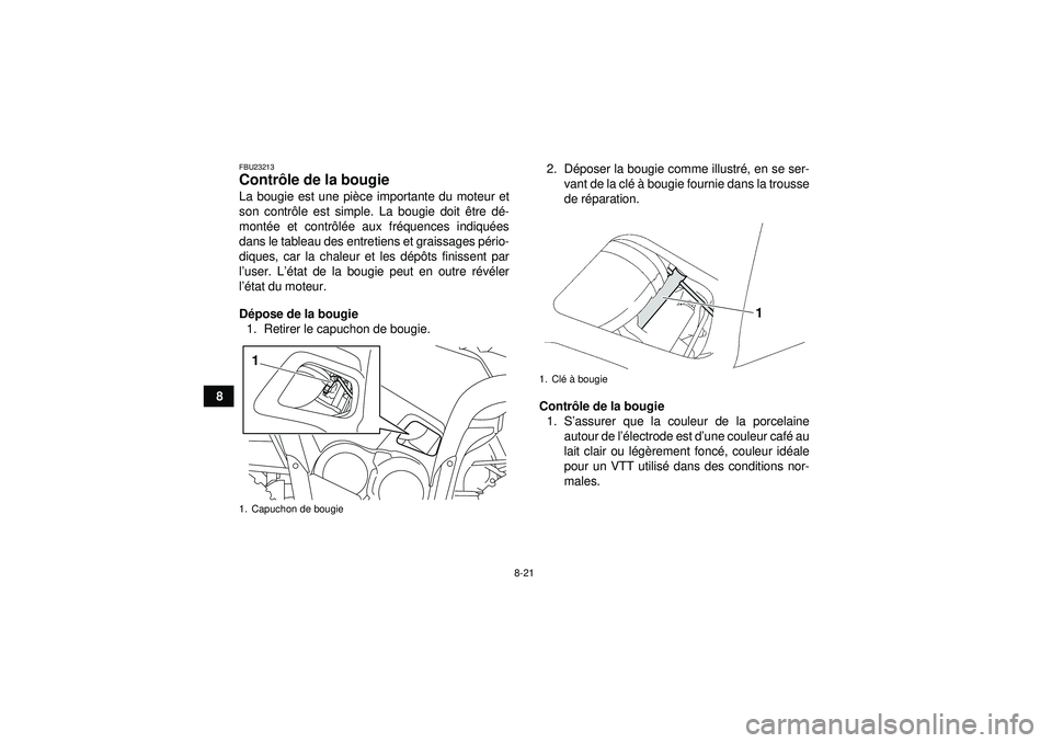 YAMAHA GRIZZLY 550 2012  Notices Demploi (in French) 8-21
8
FBU23213Contrôle de la bougie La bougie est une pi èce importante du moteur et
son contr ôle est simple. La bougie doit  être d é-
mont ée et contr ôlé e aux fr équences indiqué es
da