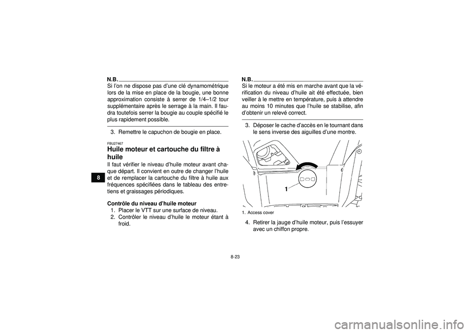 YAMAHA GRIZZLY 550 2012 Notices Demploi (in French) 8-23
8
N.B.Si l’on ne dispose pas d ’une cl é dynamomé trique
lors de la mise en place de la bougie, une bonne
approximation consiste à serrer de 1/4–1/2 tour
suppl émentaire apr ès le ser YAMAHA GRIZZLY 550 2012 Notices Demploi (in French) 8-23
8
N.B.Si l’on ne dispose pas d ’une cl é dynamomé trique
lors de la mise en place de la bougie, une bonne
approximation consiste à serrer de 1/4–1/2 tour
suppl émentaire apr ès le ser