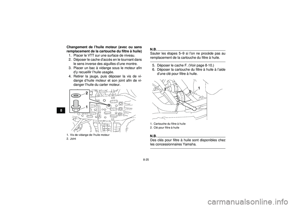 YAMAHA GRIZZLY 550 2012 Notices Demploi (in French) 8-25
8Changement de l
’huile moteur (avec ou sans
remplacement de la cartouche du filtre à huile)
1. Placer le VTT sur une surface de niveau.
2. D époser le cache d ’acc ès en le tournant dans YAMAHA GRIZZLY 550 2012 Notices Demploi (in French) 8-25
8Changement de l
’huile moteur (avec ou sans
remplacement de la cartouche du filtre à huile)
1. Placer le VTT sur une surface de niveau.
2. D époser le cache d ’acc ès en le tournant dans