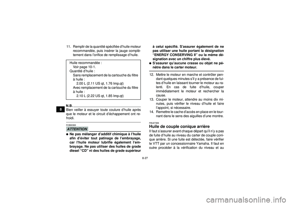 YAMAHA GRIZZLY 550 2012 Notices Demploi (in French) 8-27
811. Remplir de la quantit
é sp écifié e d’huile moteur
recommand ée, puis ins érer la jauge compl è-
tement dans l ’orifice de remplissage d ’huile.
N.B.Bien veiller à essuyer tout YAMAHA GRIZZLY 550 2012 Notices Demploi (in French) 8-27
811. Remplir de la quantit
é sp écifié e d’huile moteur
recommand ée, puis ins érer la jauge compl è-
tement dans l ’orifice de remplissage d ’huile.
N.B.Bien veiller à essuyer tout