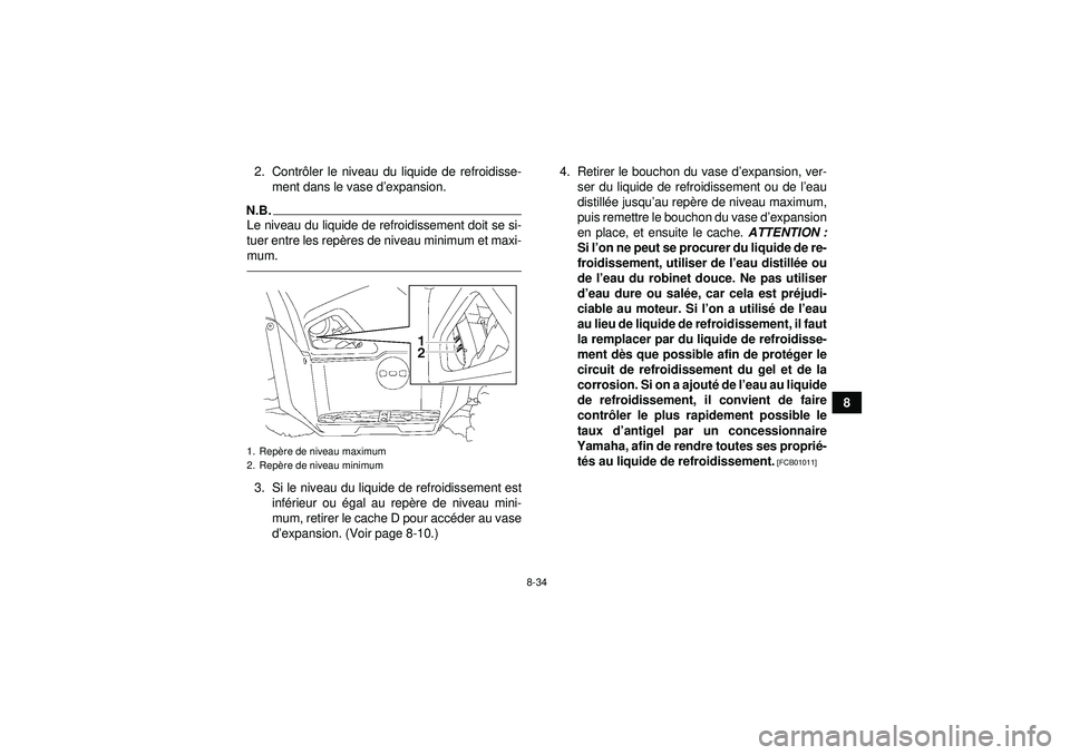 YAMAHA GRIZZLY 550 2012  Notices Demploi (in French) 8-34
8
2. Contr
ôler le niveau du liquide de refroidisse-
ment dans le vase d’ expansion.
N.B.Le niveau du liquide de refroidissement doit se si-
tuer entre les repères de niveau minimum et maxi-
