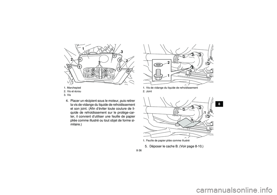 YAMAHA GRIZZLY 550 2012  Notices Demploi (in French) 8-36
8
4. Placer un r
écipient sous le moteur, puis retirer
la vis de vidange du liquide de refroidissement
et son joint. (Afin d ’éviter toute coulure de li-
quide de refroidissement sur le prot 