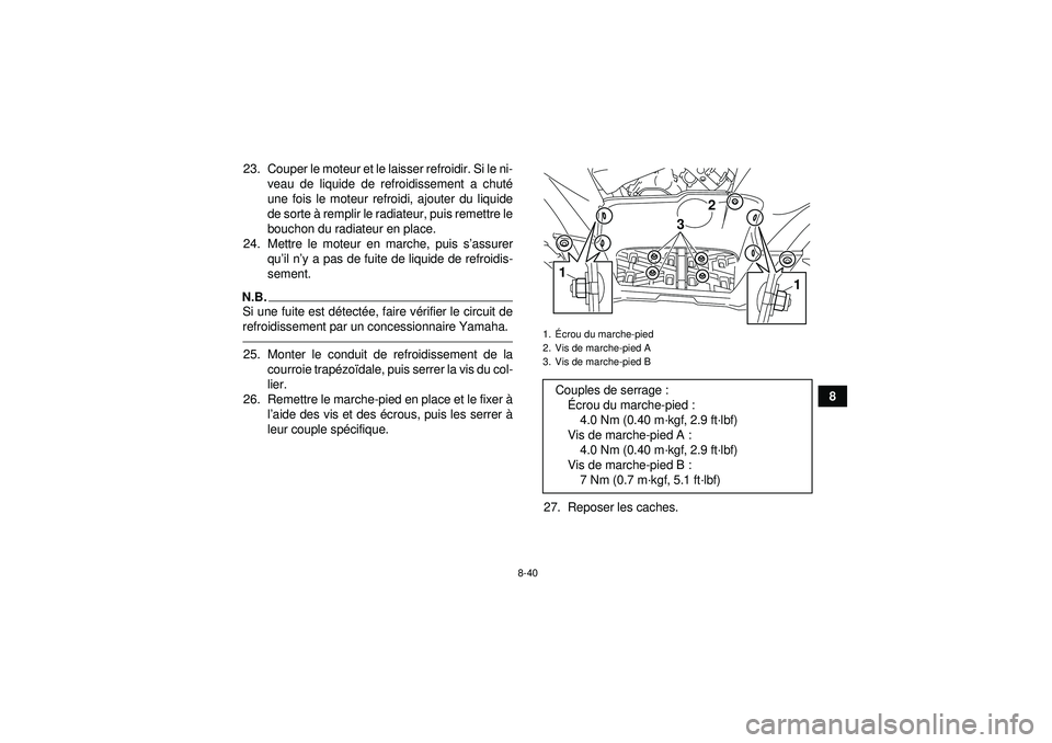 YAMAHA GRIZZLY 550 2012  Notices Demploi (in French) 8-40
8
23. Couper le moteur et le laisser refroidir. Si le ni-
veau de liquide de refroidissement a chuté
une fois le moteur refroidi, ajouter du liquide
de sorte  à remplir le radiateur, puis remet