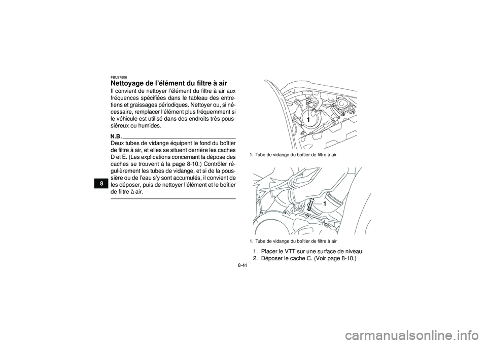 YAMAHA GRIZZLY 550 2012  Notices Demploi (in French) 8-41
8
FBU27806Nettoyage de l’élé ment du filtre  à air Il convient de nettoyer l ’élé ment du filtre  à air aux
fr équences sp écifi ées dans le tableau des entre-
tiens et graissages p 