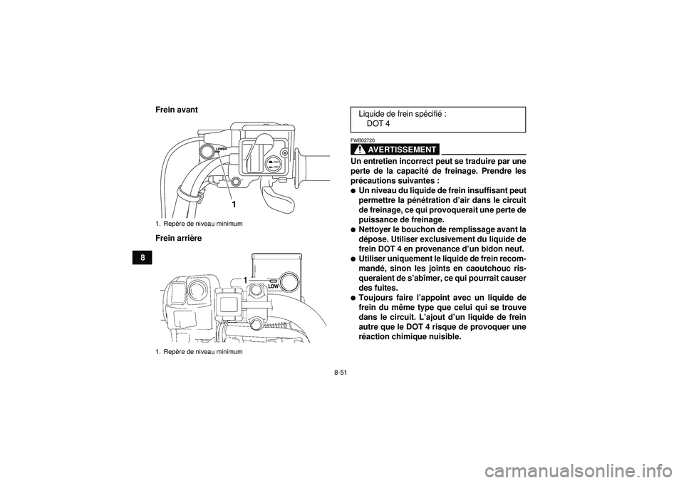 YAMAHA GRIZZLY 550 2012  Notices Demploi (in French) 8-51
8Frein avant
Frein arri
ère
AVERTISSEMENT
FWB02720Un entretien incorrect peut se traduire par une
perte de la capacit é de freinage. Prendre les
pr écautions suivantes :Un niveau du liquide d