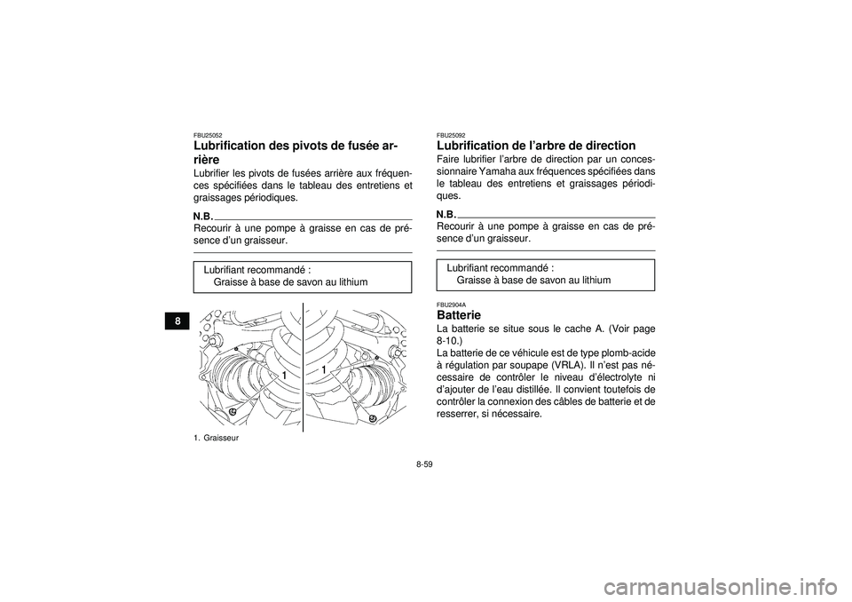 YAMAHA GRIZZLY 550 2012 Notices Demploi (in French) 8-59
8
FBU25052Lubrification des pivots de fusée ar-
ri ère Lubrifier les pivots de fus ées arri ère aux fr équen-
ces sp écifié es dans le tableau des entretiens et
graissages p ériodiques.N. YAMAHA GRIZZLY 550 2012 Notices Demploi (in French) 8-59
8
FBU25052Lubrification des pivots de fusée ar-
ri ère Lubrifier les pivots de fus ées arri ère aux fr équen-
ces sp écifié es dans le tableau des entretiens et
graissages p ériodiques.N.