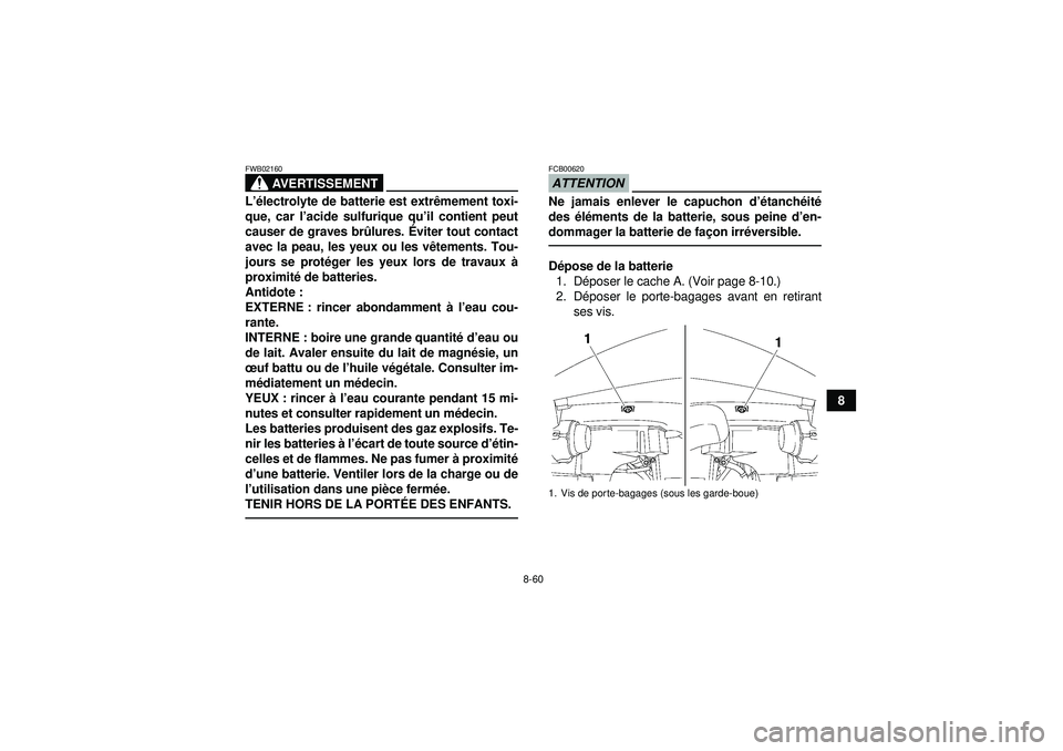 YAMAHA GRIZZLY 550 2012  Notices Demploi (in French) 8-60
8
AVERTISSEMENT
FWB02160L’é lectrolyte de batterie est extr êmement toxi-
que, car l ’acide sulfurique qu ’il contient peut
causer de graves br ûlures.  Éviter tout contact
avec la peau