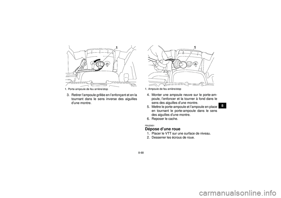 YAMAHA GRIZZLY 550 2012 Notices Demploi (in French) 8-68
8
3. Retirer l
’ampoule grill ée en l ’enfon çant et en la
tournant dans le sens inverse des aiguilles
d ’une montre. 4. Monter une ampoule neuve sur le porte-am-
poule, l ’enfoncer et YAMAHA GRIZZLY 550 2012 Notices Demploi (in French) 8-68
8
3. Retirer l
’ampoule grill ée en l ’enfon çant et en la
tournant dans le sens inverse des aiguilles
d ’une montre. 4. Monter une ampoule neuve sur le porte-am-
poule, l ’enfoncer et