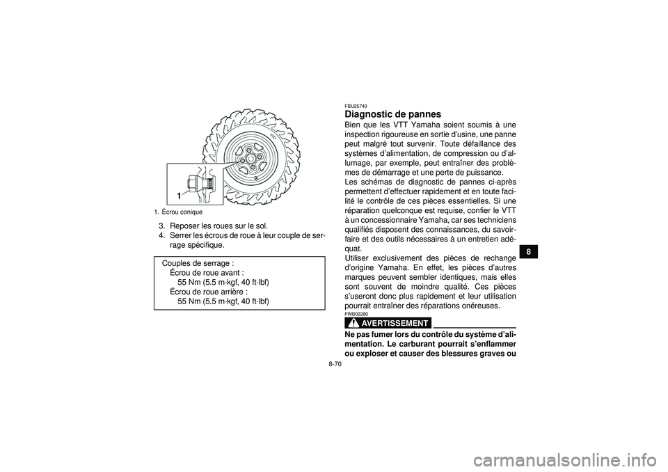 YAMAHA GRIZZLY 550 2012  Notices Demploi (in French) 8-70
8
3. Reposer les roues sur le sol.
4. Serrer les 
écrous de roue  à leur couple de ser-
rage sp écifique.
FBU25740Diagnostic de pannes Bien que les VTT Yamaha soient soumis à  une
inspection 