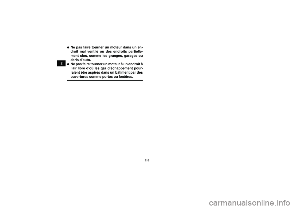 YAMAHA GRIZZLY 550 2012  Notices Demploi (in French) 2-5
2
Ne pas faire tourner un moteur dans un en-
droit mal ventilé ou des endroits partielle-
ment clos, comme les granges, garages ou
abris d ’auto.Ne pas faire tourner un moteur  à un endroit 