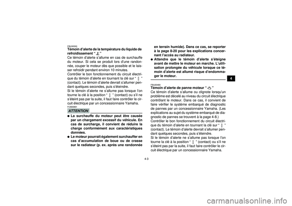 YAMAHA GRIZZLY 550 2012  Notices Demploi (in French) 4-3
4
FBU30530Témoin d ’alerte de la temp érature du liquide de 
refroidissement “” 
Ce t émoin d ’alerte s ’allume en cas de surchauffe
du moteur. Si cela se produit lors d’ une randon