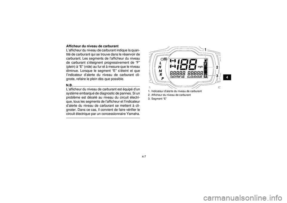 YAMAHA GRIZZLY 550 2012  Notices Demploi (in French) 4-7
4
Afficheur du niveau de carburant
L
’afficheur du niveau de carburant indique la quan-
tité  de carburant qui se trouve dans le r éservoir de
carburant. Les segments de l ’afficheur du nive