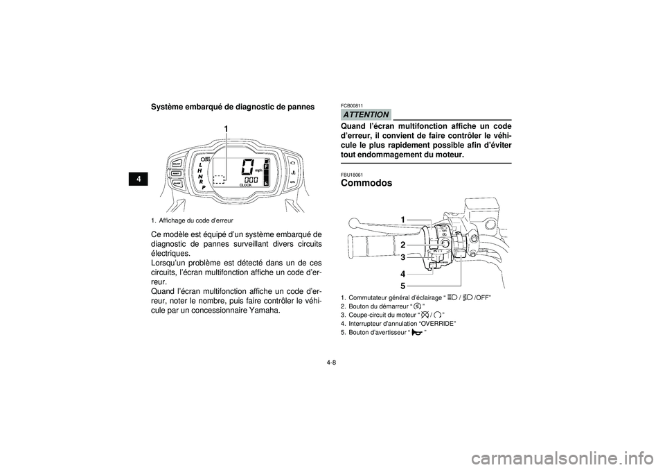 YAMAHA GRIZZLY 550 2012  Notices Demploi (in French) 4-8
4Syst
ème embarqu é de diagnostic de pannes
Ce mod èle est  équip é d ’un syst ème embarqué  de
diagnostic de pannes surveillant divers circuits
é lectriques.
Lorsqu ’un probl ème est