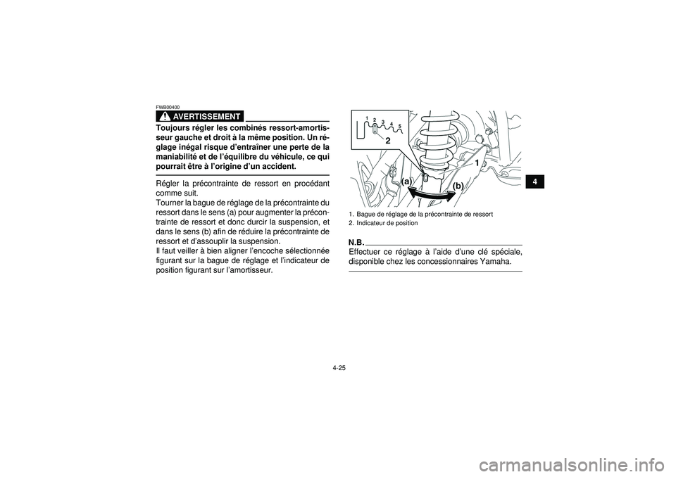 YAMAHA GRIZZLY 550 2012  Notices Demploi (in French) 4-25
4
AVERTISSEMENT
FWB00400Toujours régler les combin és ressort-amortis-
seur gauche et droit  à la m ême position. Un r é-
glage in égal risque d ’entraî ner une perte de la
maniabilit é