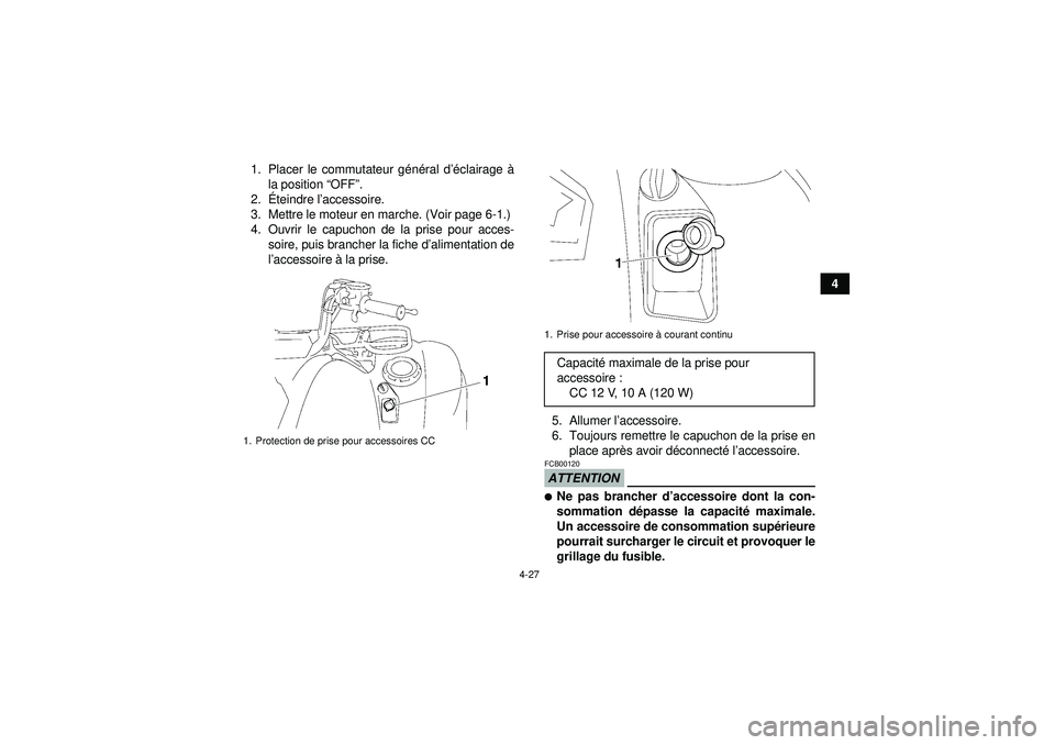 YAMAHA GRIZZLY 550 2012  Notices Demploi (in French) 4-27
4
1. Placer le commutateur g
én éral d ’éclairage  à
la position “ OFF”.
2. Éteindre l ’accessoire.
3. Mettre le moteur en marche. (Voir page 6-1.)
4. Ouvrir le capuchon de la prise 