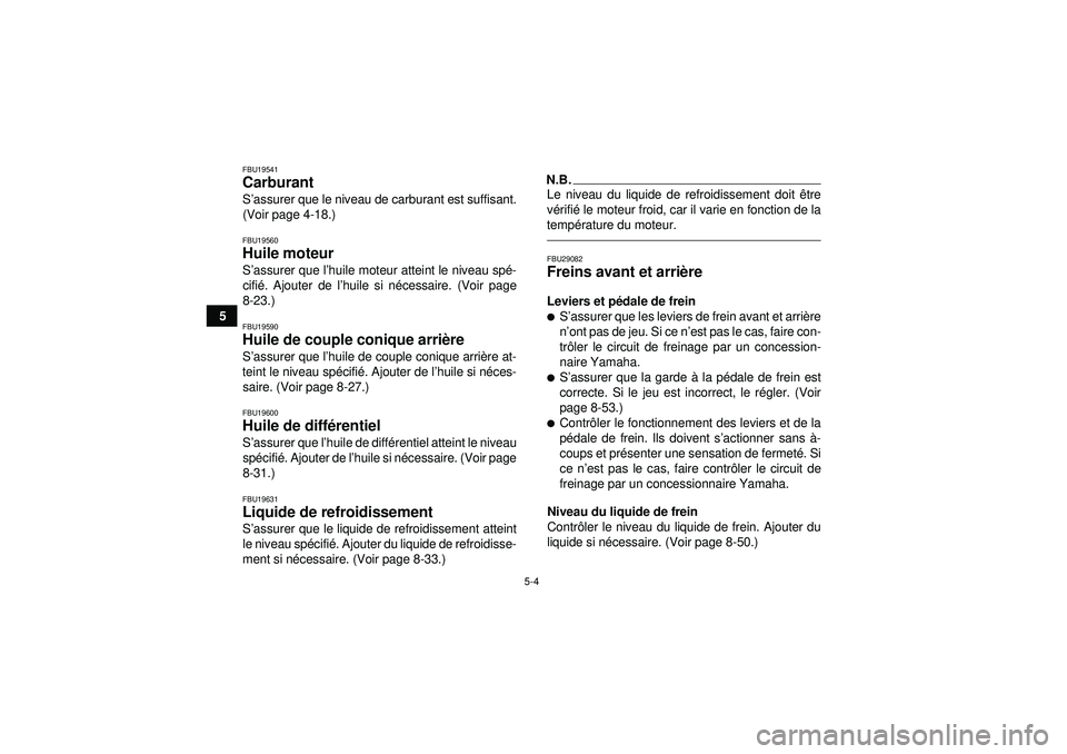 YAMAHA GRIZZLY 550 2012  Notices Demploi (in French) 5-4
5
FBU19541Carburant S’assurer que le niveau de carburant est suffisant.
(Voir page 4-18.)FBU19560Huile moteur S ’assurer que l ’huile moteur atteint le niveau sp é-
cifi é. Ajouter de l 