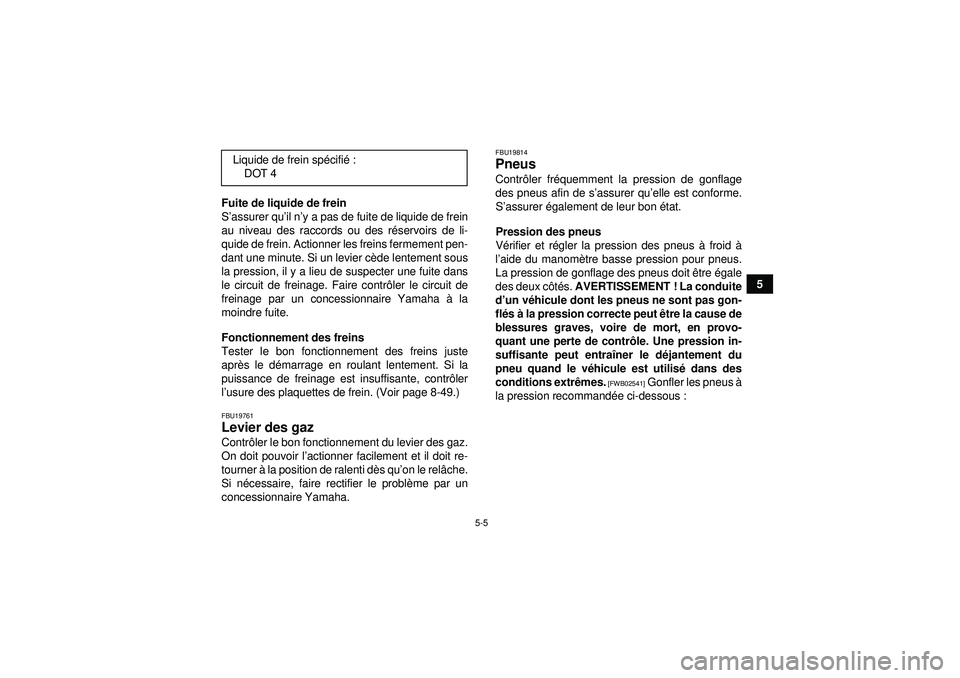 YAMAHA GRIZZLY 550 2012  Notices Demploi (in French) 5-5
5
Fuite de liquide de frein
S
’assurer qu ’il n ’y a pas de fuite de liquide de frein
au niveau des raccords ou des r éservoirs de li-
quide de frein. Actionner les freins fermement pen-
da