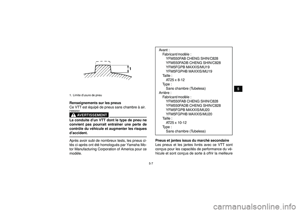 YAMAHA GRIZZLY 550 2012  Notices Demploi (in French) 5-7
5
Renseignements sur les pneus
Ce VTT est  équip é de pneus sans chambre  à air.
AVERTISSEMENT
FWB02551La conduite d’ un VTT dont le type de pneu ne
convient pas pourrait entra îner une pert