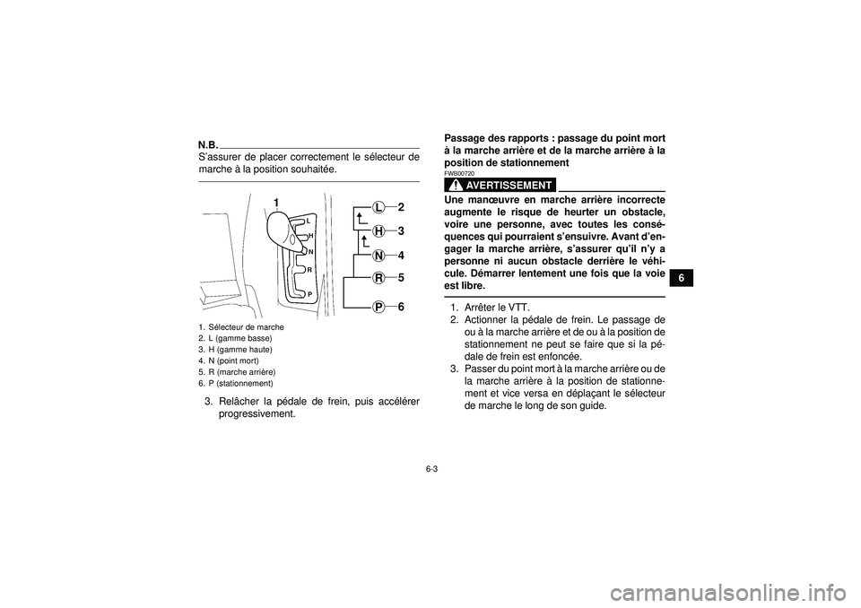 YAMAHA GRIZZLY 550 2012  Notices Demploi (in French) 6-3
6
N.B.S’assurer de placer correctement le s électeur de
marche  à la position souhaité e.3. Relâcher la p édale de frein, puis acc élé rer
progressivement. Passage des rapports : passage 