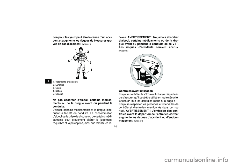 YAMAHA GRIZZLY 550 2012  Notices Demploi (in French) 7-5
7tion pour les yeux peut 
être la cause d ’un acci-
dent et augmente les risques de blessures gra-
ves en cas d ’accident.
 [FWB02611]
Ne pas absorber d ’alcool, certains m édica-
ments ou