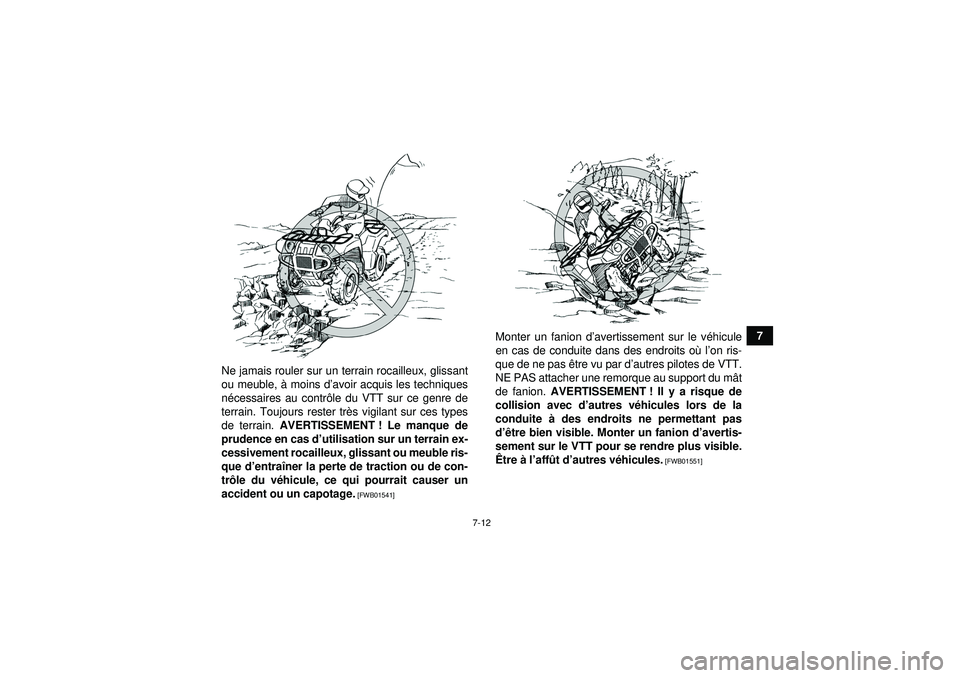 YAMAHA GRIZZLY 550 2012  Notices Demploi (in French) 7-12
7
Ne jamais rouler sur un terrain rocailleux, glissant
ou meuble, à  moins d’avoir acquis les techniques
n é cessaires au contrô le du VTT sur ce genre de
terrain. Toujours rester tr ès vig