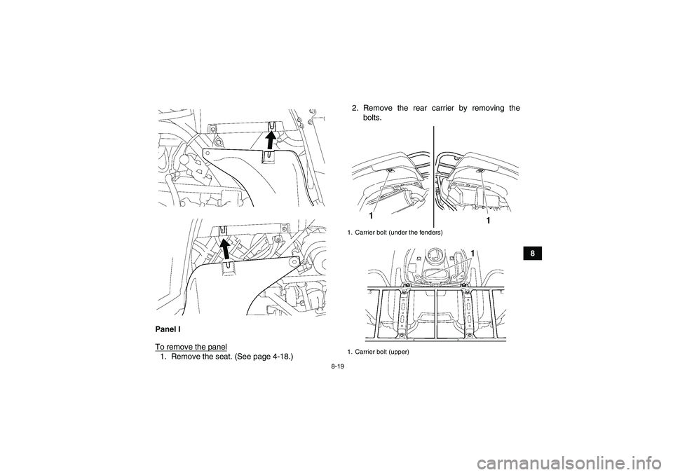 YAMAHA GRIZZLY 550 2011  Owners Manual 8-19
8
Panel I
To remove the panel
1. Remove the seat. (See page 4-18.)2. Remove the rear carrier by removing the
bolts.
1. Carrier bolt (under the fenders)
1. Carrier bolt (upper)
U28P62E0.book  Page