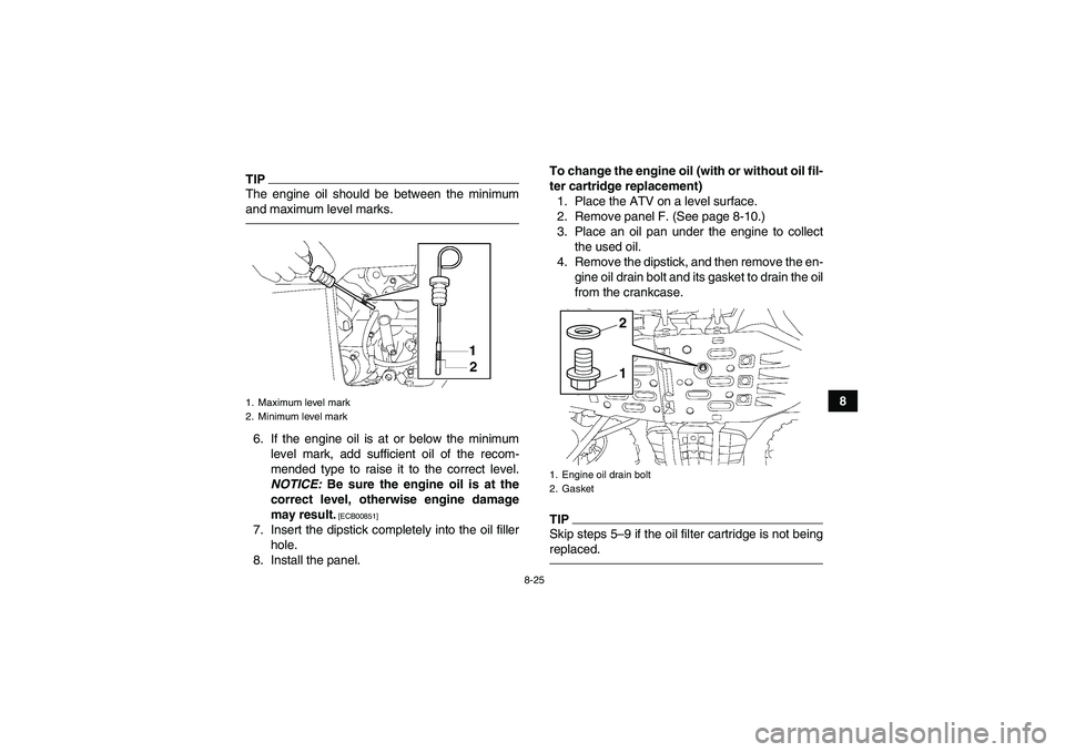 YAMAHA GRIZZLY 550 2011  Owners Manual 8-25
8
TIPThe engine oil should be between the minimum
and maximum level marks.6. If the engine oil is at or below the minimum
level mark, add sufficient oil of the recom-
mended type to raise it to t