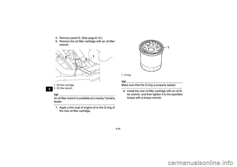 YAMAHA GRIZZLY 550 2011  Owners Manual 8-26
85. Remove panel G. (See page 8-10.)
6. Remove the oil filter cartridge with an oil filter
wrench.
TIPAn oil filter wrench is available at a nearby Yamaha
dealer.7. Apply a thin coat of engine oi