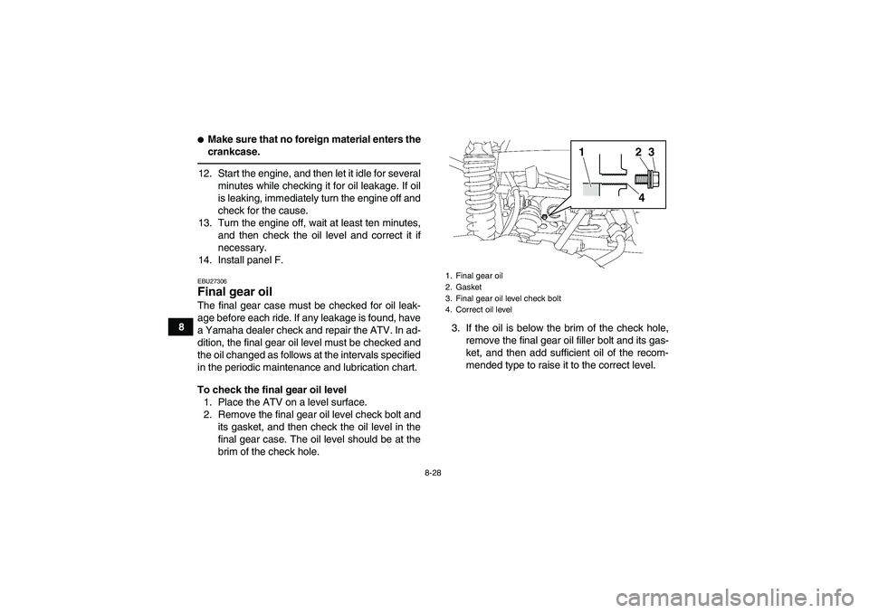YAMAHA GRIZZLY 550 2011  Owners Manual 8-28
8
Make sure that no foreign material enters the
crankcase.12. Start the engine, and then let it idle for several
minutes while checking it for oil leakage. If oil
is leaking, immediately turn th