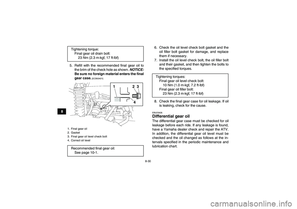 YAMAHA GRIZZLY 550 2011  Owners Manual 8-30
85. Refill with the recommended final gear oil to
the brim of the check hole as shown. NOTICE:
Be sure no foreign material enters the final
gear case.
 [ECB00421]
6. Check the oil level check bol