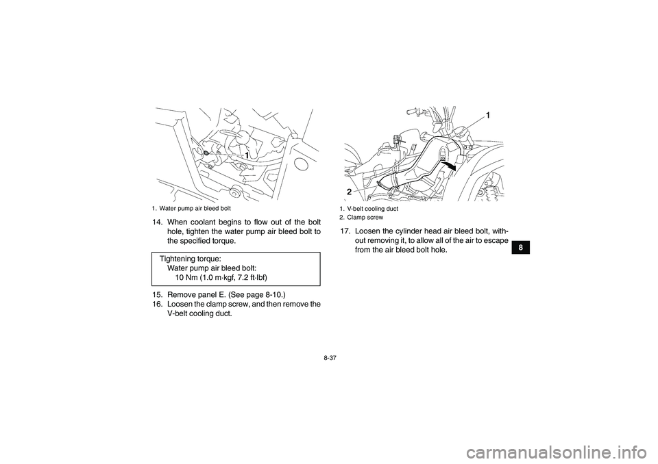YAMAHA GRIZZLY 550 2011 Owners Manual 8-37
8 14. When coolant begins to flow out of the bolt
hole, tighten the water pump air bleed bolt to
the specified torque.
15. Remove panel E. (See page 8-10.)
16. Loosen the clamp screw, and then re YAMAHA GRIZZLY 550 2011 Owners Manual 8-37
8 14. When coolant begins to flow out of the bolt
hole, tighten the water pump air bleed bolt to
the specified torque.
15. Remove panel E. (See page 8-10.)
16. Loosen the clamp screw, and then re