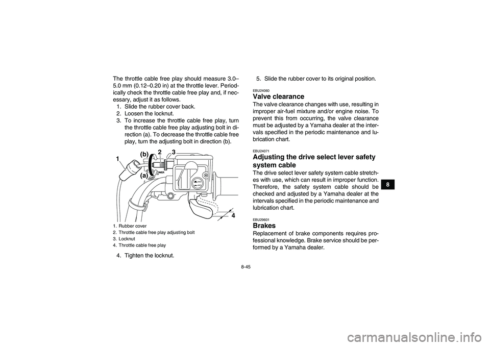 YAMAHA GRIZZLY 550 2011  Owners Manual 8-45
8 The throttle cable free play should measure 3.0–
5.0 mm (0.12–0.20 in) at the throttle lever. Period-
ically check the throttle cable free play and, if nec-
essary, adjust it as follows.
1.