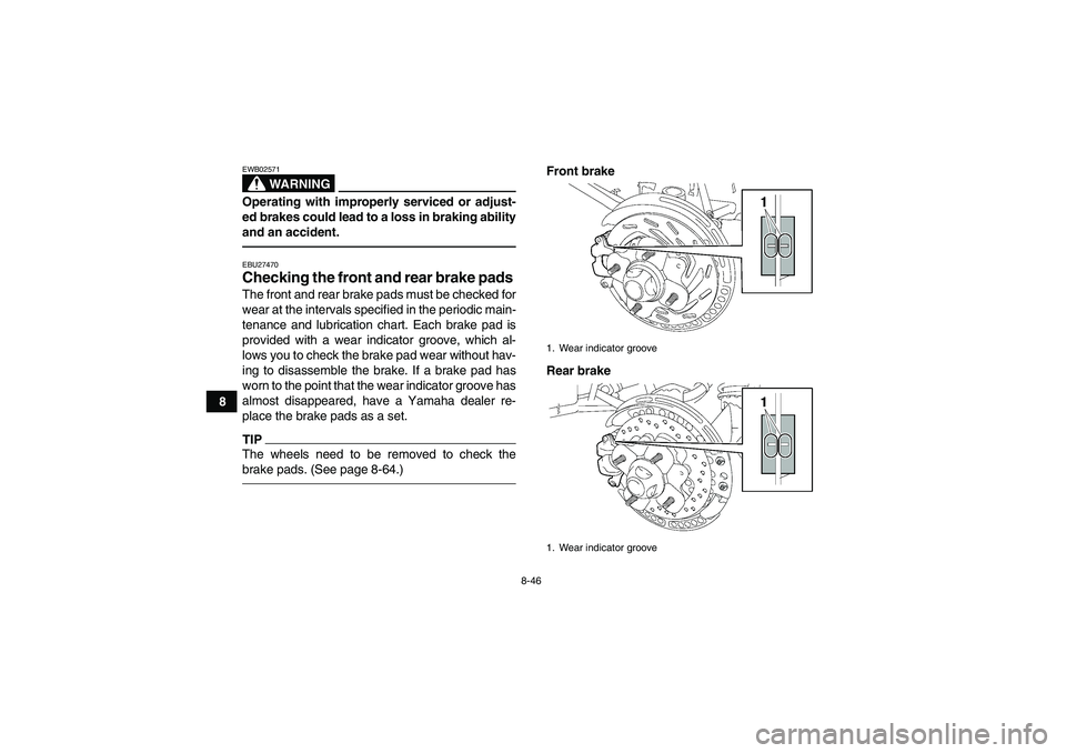 YAMAHA GRIZZLY 550 2011  Owners Manual 8-46
8
WARNING
EWB02571Operating with improperly serviced or adjust-
ed brakes could lead to a loss in braking ability
and an accident.EBU27470Checking the front and rear brake pads The front and rear