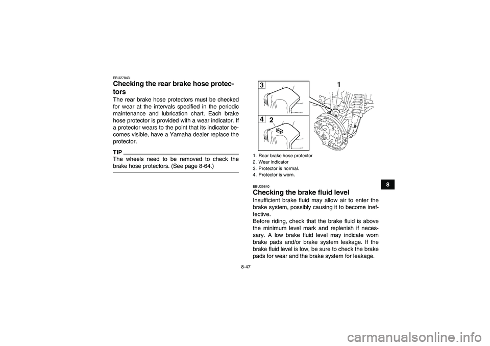 YAMAHA GRIZZLY 550 2011  Owners Manual 8-47
8
EBU27843Checking the rear brake hose protec-
tors The rear brake hose protectors must be checked
for wear at the intervals specified in the periodic
maintenance and lubrication chart. Each brak
