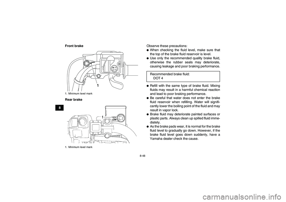 YAMAHA GRIZZLY 550 2011  Owners Manual 8-48
8Front brake
Rear brakeObserve these precautions:
When checking the fluid level, make sure that
the top of the brake fluid reservoir is level.Use only the recommended quality brake fluid,
other