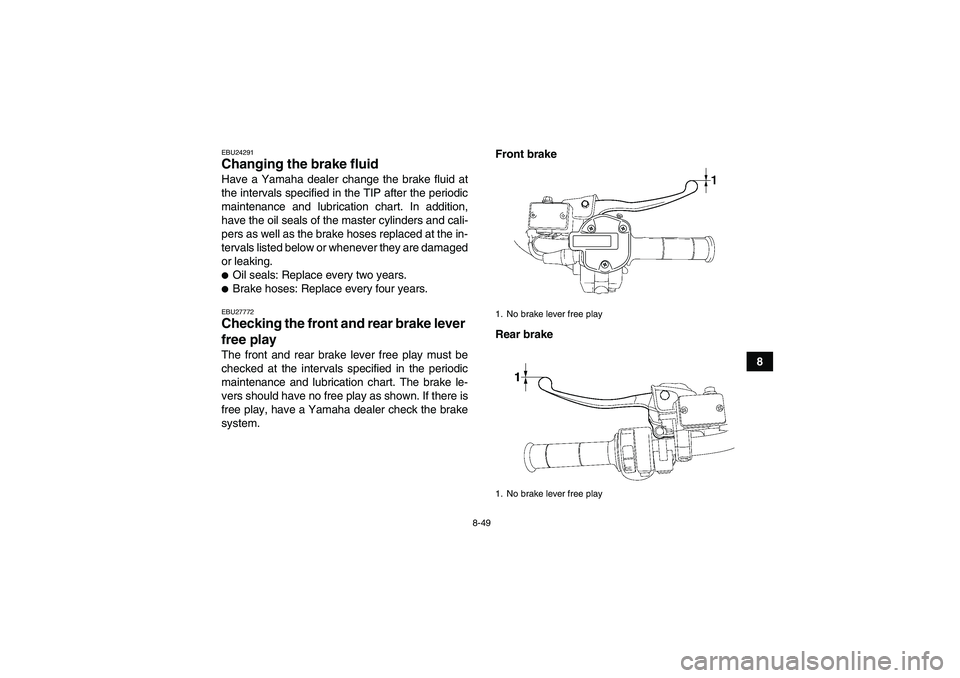 YAMAHA GRIZZLY 550 2011  Owners Manual 8-49
8
EBU24291Changing the brake fluid Have a Yamaha dealer change the brake fluid at
the intervals specified in the TIP after the periodic
maintenance and lubrication chart. In addition,
have the oi