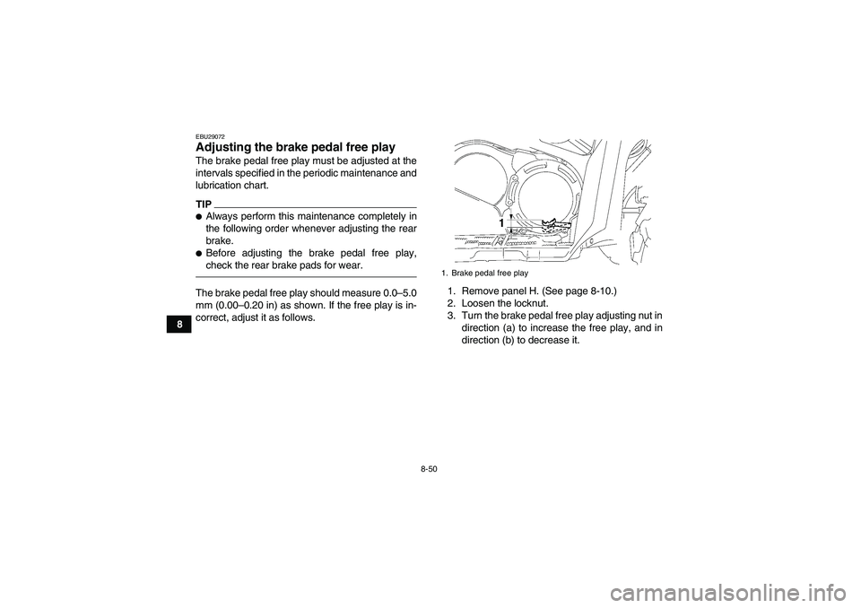 YAMAHA GRIZZLY 550 2011  Owners Manual 8-50
8
EBU29072Adjusting the brake pedal free play The brake pedal free play must be adjusted at the
intervals specified in the periodic maintenance and
lubrication chart.TIPAlways perform this maint