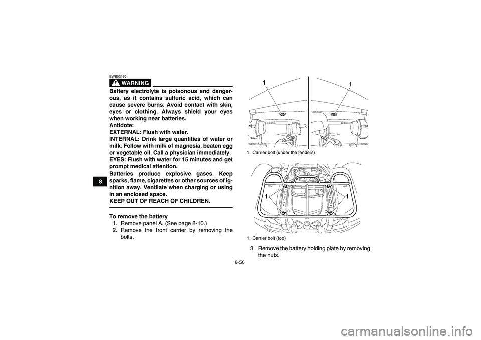 YAMAHA GRIZZLY 550 2011  Owners Manual 8-56
8
WARNING
EWB02160Battery electrolyte is poisonous and danger-
ous, as it contains sulfuric acid, which can
cause severe burns. Avoid contact with skin,
eyes or clothing. Always shield your eyes
