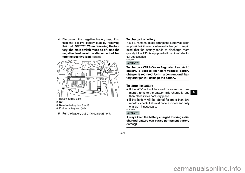 YAMAHA GRIZZLY 550 2011  Owners Manual 8-57
8 4. Disconnect the negative battery lead first,
then the positive battery lead by removing
their bolt. NOTICE: When removing the bat-
tery, the main switch must be off, and the
negative lead mus