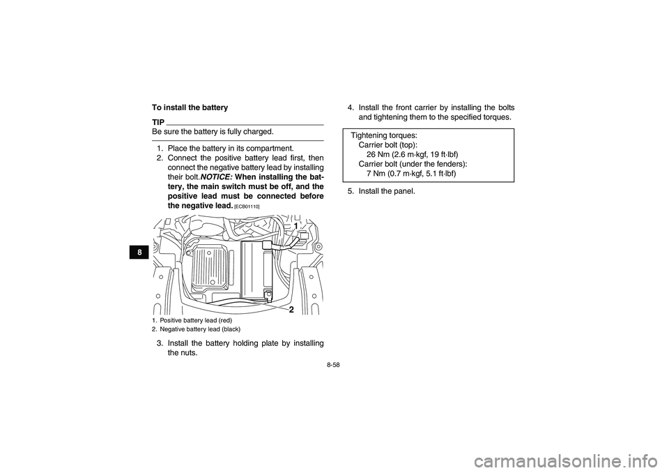 YAMAHA GRIZZLY 550 2011  Owners Manual 8-58
8To install the battery
TIPBe sure the battery is fully charged.1. Place the battery in its compartment.
2. Connect the positive battery lead first, then
connect the negative battery lead by inst