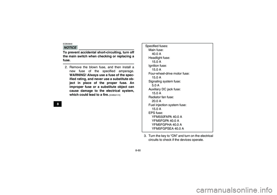 YAMAHA GRIZZLY 550 2011  Owners Manual 8-60
8
NOTICEECB00640To prevent accidental short-circuiting, turn off
the main switch when checking or replacing a
fuse.2. Remove the blown fuse, and then install a
new fuse of the specified amperage.