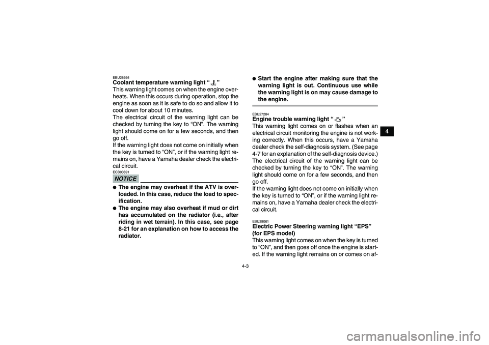 YAMAHA GRIZZLY 550 2011 Owners Guide 4-3
4
EBU28664Coolant temperature warning light“” 
This warning light comes on when the engine over-
heats. When this occurs during operation, stop the
engine as soon as it is safe to do so and al