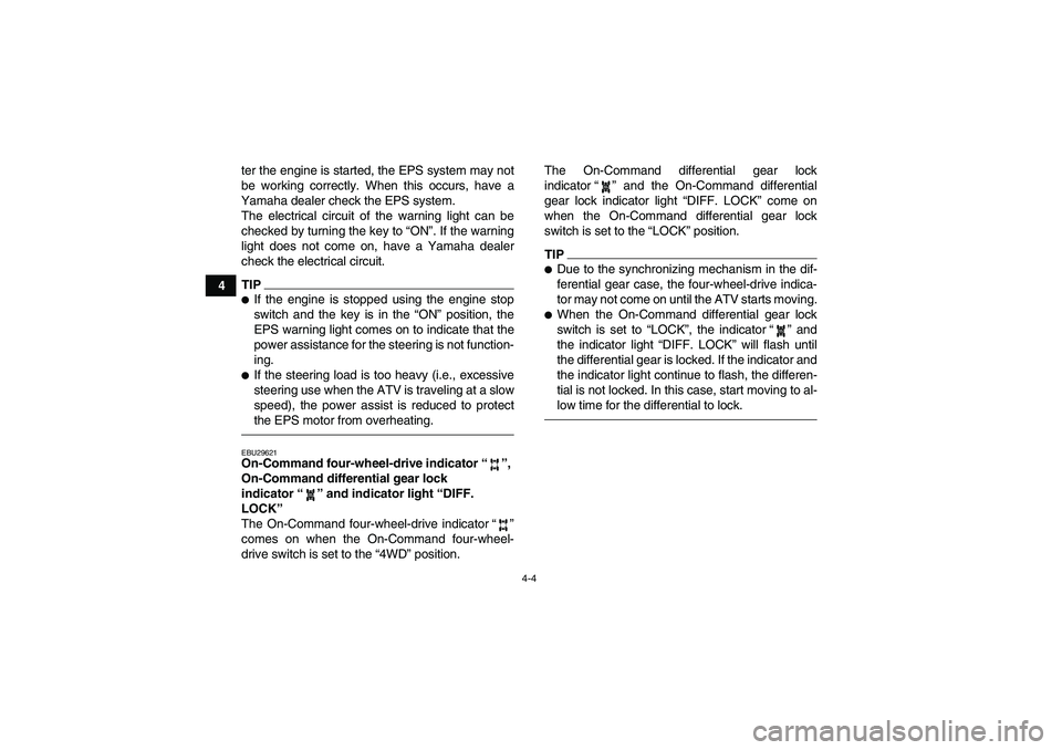 YAMAHA GRIZZLY 550 2011 Owners Guide 4-4
4ter the engine is started, the EPS system may not
be working correctly. When this occurs, have a
Yamaha dealer check the EPS system.
The electrical circuit of the warning light can be
checked by 
