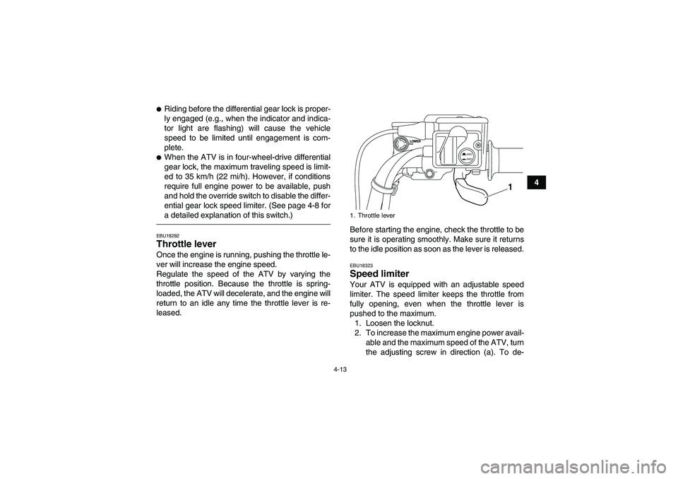 YAMAHA GRIZZLY 550 2011 Service Manual 4-13
4
Riding before the differential gear lock is proper-
ly engaged (e.g., when the indicator and indica-
tor light are flashing) will cause the vehicle
speed to be limited until engagement is com-