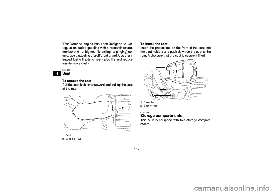 YAMAHA GRIZZLY 550 2011 Service Manual 4-18
4Your Yamaha engine has been designed to use
regular unleaded gasoline with a research octane
number of 91 or higher. If knocking (or pinging) oc-
curs, use a gasoline of a different brand. Use o