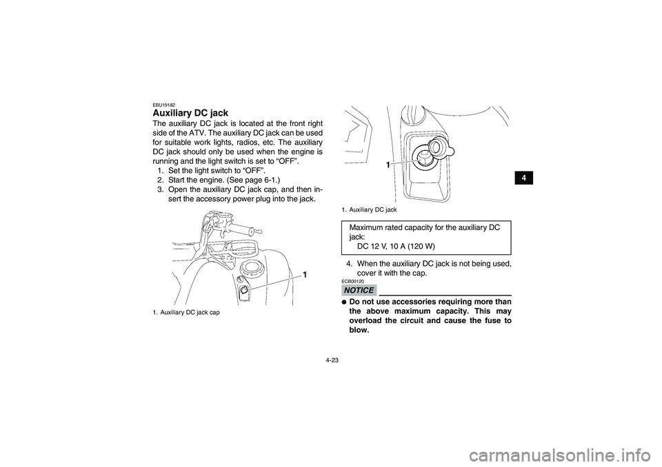 YAMAHA GRIZZLY 550 2011 Workshop Manual 4-23
4
EBU19182Auxiliary DC jack The auxiliary DC jack is located at the front right
side of the ATV. The auxiliary DC jack can be used
for suitable work lights, radios, etc. The auxiliary
DC jack sho