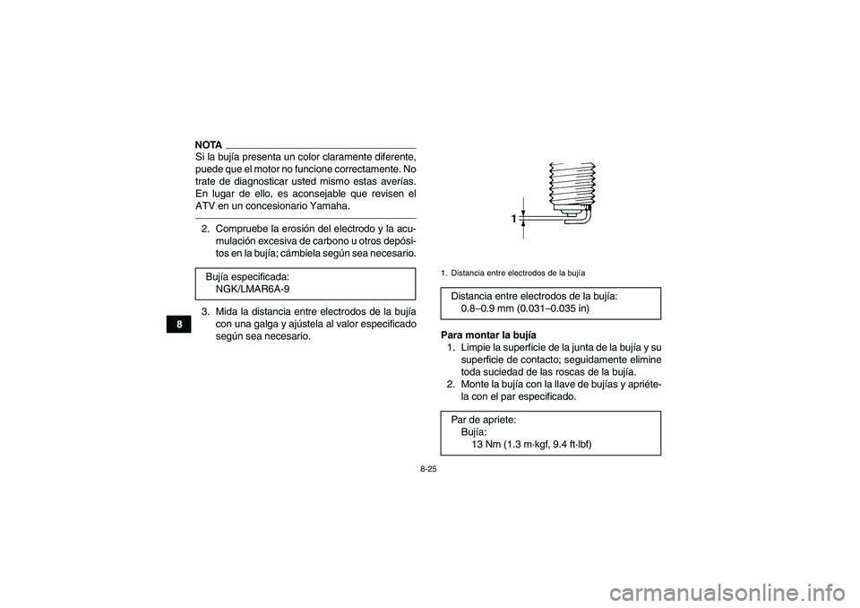 YAMAHA GRIZZLY 550 2011  Manuale de Empleo (in Spanish) 8-25
8
NOTASi la bujía presenta un color claramente diferente,
puede que el motor no funcione correctamente. No
trate de diagnosticar usted mismo estas averías.
En lugar de ello, es aconsejable que 
