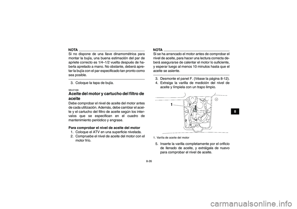 YAMAHA GRIZZLY 550 2011  Manuale de Empleo (in Spanish) 8-26
8
NOTASi no dispone de una llave dinamométrica para
montar la bujía, una buena estimación del par de
apriete correcto es 1/4–1/2 vuelta después de ha-
berla apretado a mano. No obstante, de